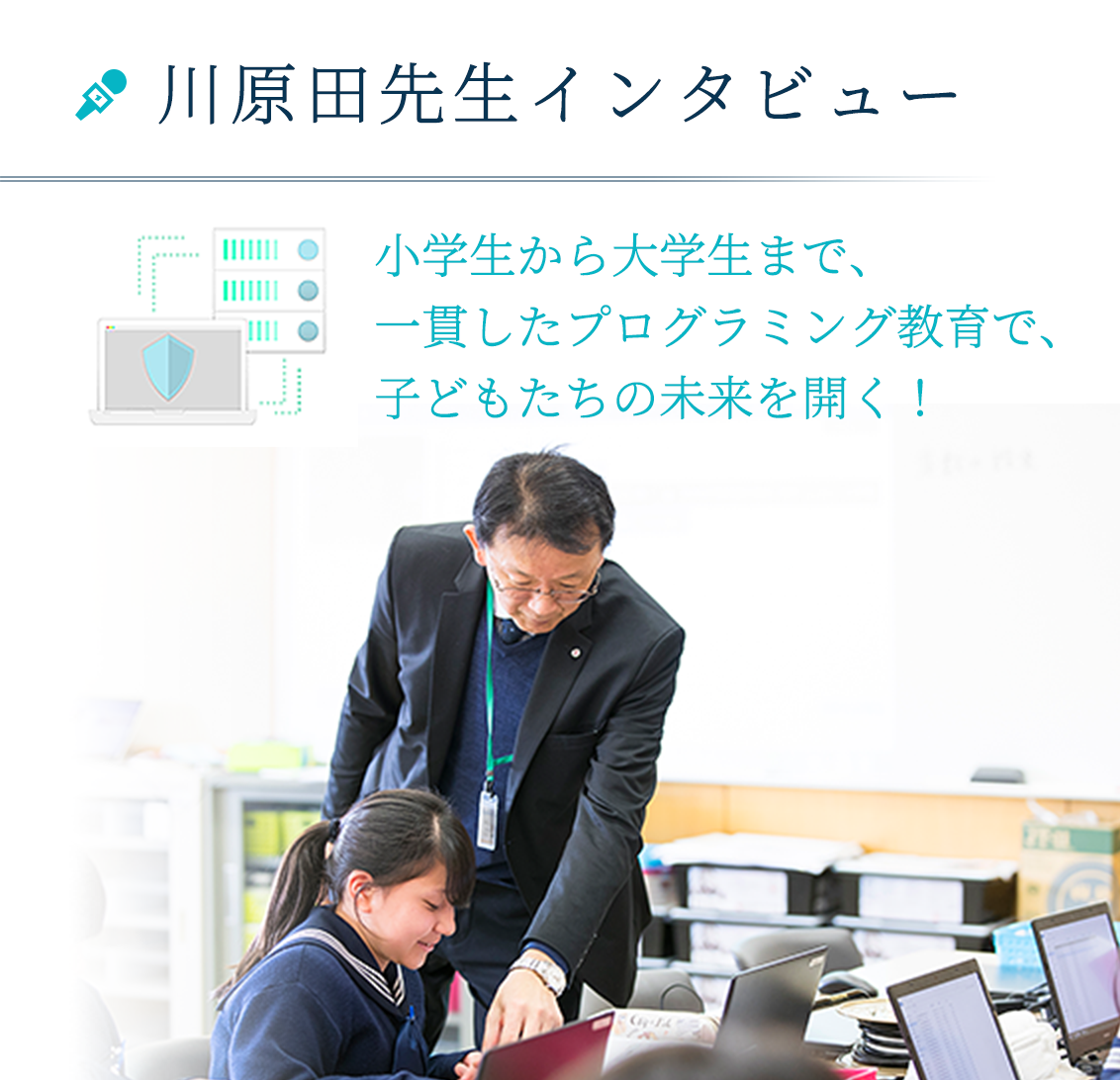 川原田先生インタビュー 小学生から大学生まで一貫したプログラミング教育で子どもたちの未来を開く！