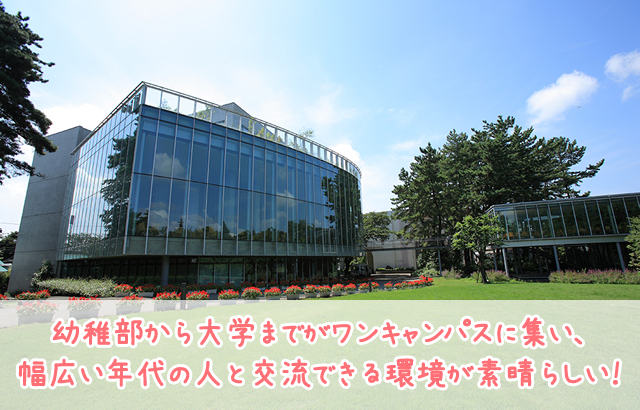 幼稚部から大学までがワンキャンパスに集い、幅広い年代の人と交流できる環境が素晴らしい！