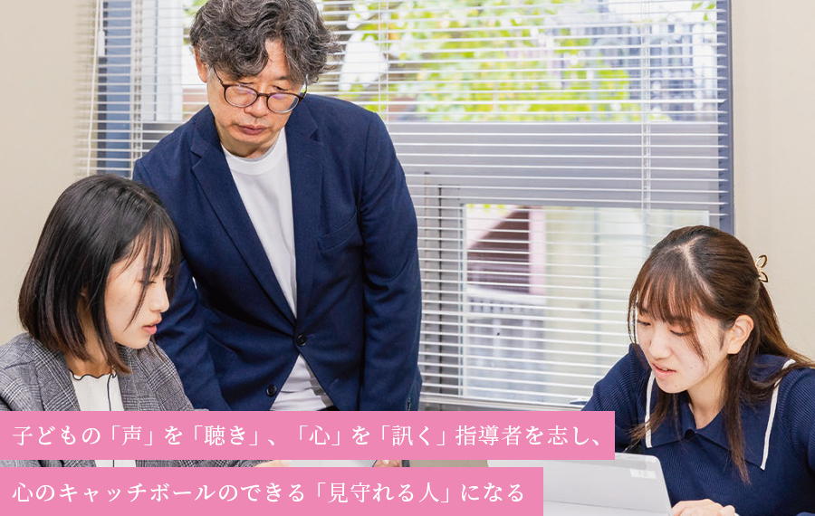 子どもの「声」を「聴き」、「心」を「訊く」指導者を志し、心のキャッチボールのできる「見守れる人」になる