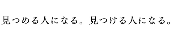 見つめるひとになる。見つける人になる。